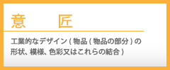 意匠　工業的なデザイン(物品(物品の部分)の形状、模様、色彩又はこれらの結合)